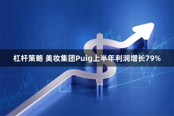 杠杆策略 美妆集团Puig上半年利润增长79%