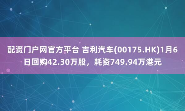 配资门户网官方平台 吉利汽车(00175.HK)1月6日回购42.30万股,耗资749.94万港元