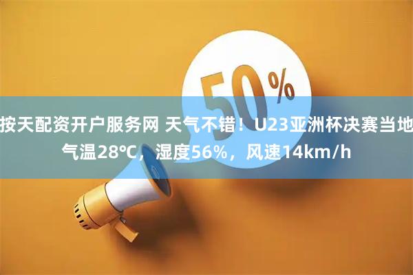 按天配资开户服务网 天气不错！U23亚洲杯决赛当地气温28℃，湿度56%，风速14km/h