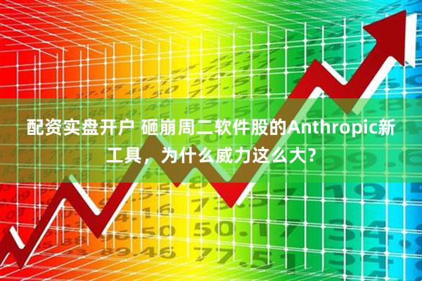 配资实盘开户 砸崩周二软件股的Anthropic新工具，为什么威力这么大？