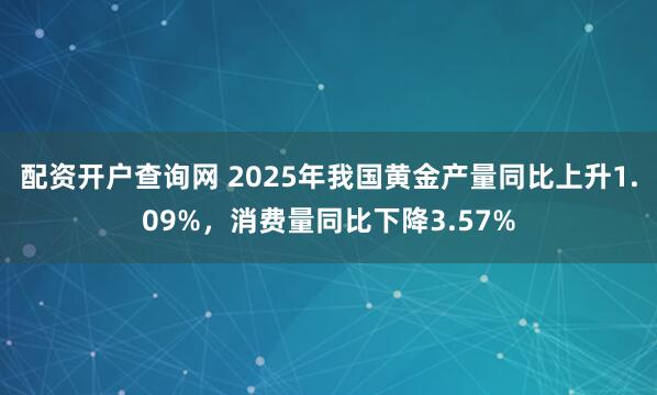 配资开户查询网 2025年我国黄金产量同比上升1.09%，消费量同比下降3.57%