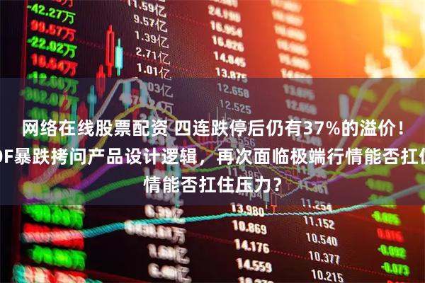 网络在线股票配资 四连跌停后仍有37%的溢价！白银LOF暴跌拷问产品设计逻辑，再次面临极端行情能否扛住压力？