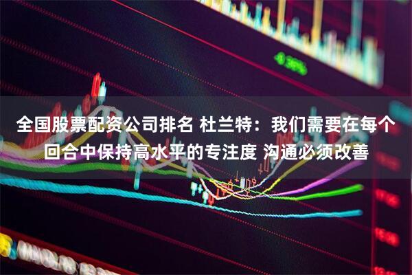 全国股票配资公司排名 杜兰特：我们需要在每个回合中保持高水平的专注度 沟通必须改善