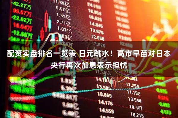 配资实盘排名一览表 日元跳水！高市早苗对日本央行再次加息表示担忧