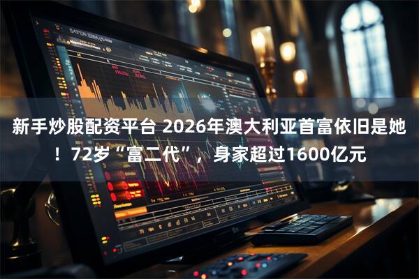 新手炒股配资平台 2026年澳大利亚首富依旧是她！72岁“富二代”，身家超过1600亿元