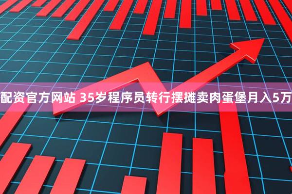 配资官方网站 35岁程序员转行摆摊卖肉蛋堡月入5万