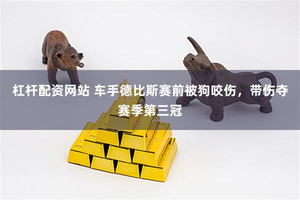 杠杆配资网站 车手德比斯赛前被狗咬伤，带伤夺赛季第三冠