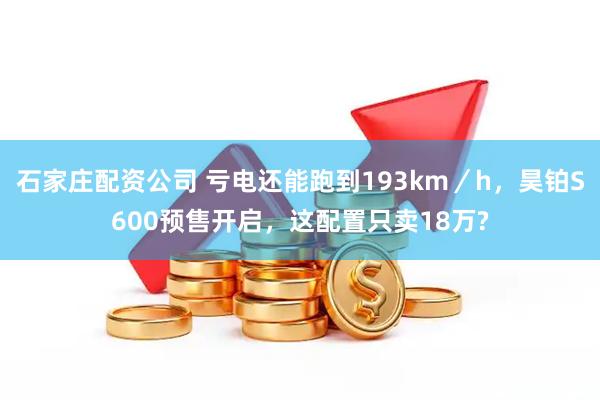 石家庄配资公司 亏电还能跑到193km／h，昊铂S600预售开启，这配置只卖18万?